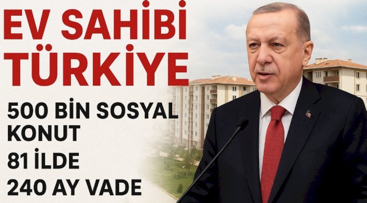 Açıkladığı ‘Yüzyılın Konut Projesi’ — 81 İlde 500.000 Sosyal Konut, 240 Ay Vade ve Aylık 6.750 TL’den Başlayan Taksitler